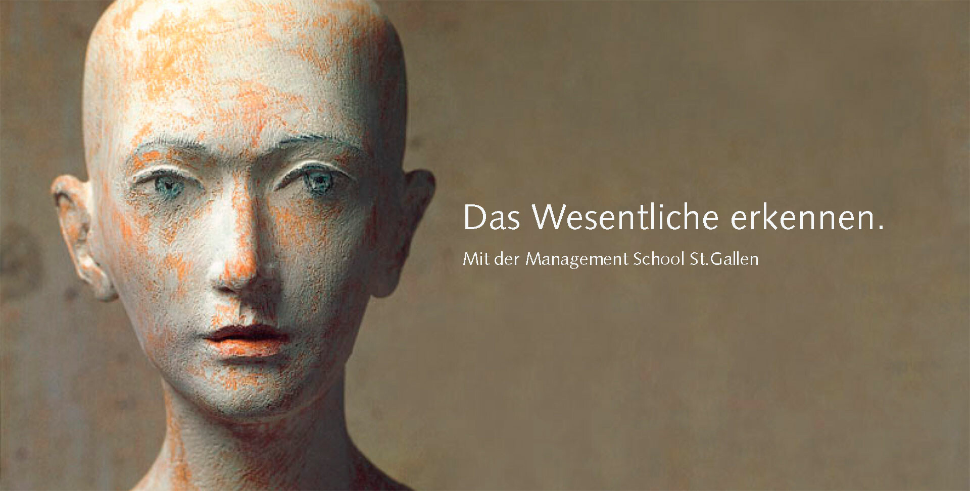 Skulptur von Morodor mit ausdrucksstarkem Gesicht vor einem braunen Hintergrund. Text: «Das Wesentliche erkennen. Mit der Management School St.Gallen.» Symbolisiert die Werte der Management School St.Gallen wie Klarheit, Reflexion und werteorientiertes Management.